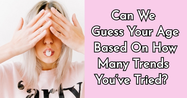 Can We Guess Your Age Based On How Many Trends You’ve Tried?