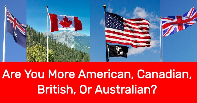 Are You More American, Canadian, British, Or Australian?