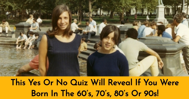 This Yes Or No Quiz Will Reveal If You Were Born In The 60’s, 70’s, 80’s Or 90s!