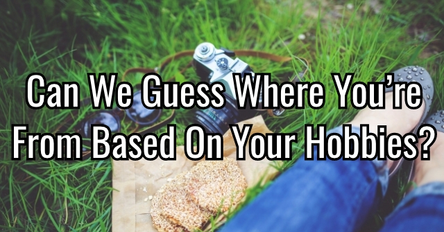 Can We Guess Where You’re From Based On Your Hobbies?