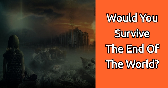 Would You Survive The End Of The World?