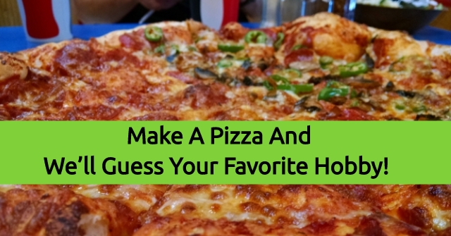 Make A Pizza And We’ll Guess Your Favorite Hobby!