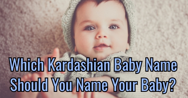Which Kardashian Baby Name Should You Name Your Baby?