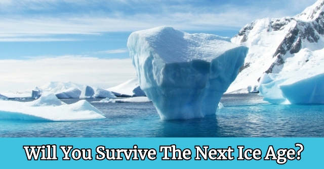 Will You Survive The Next Ice Age?