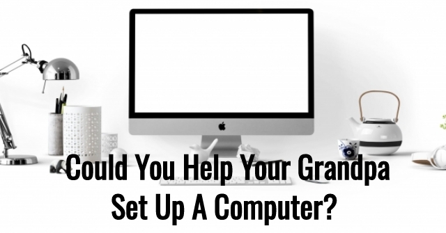Could You Help Your Grandpa Set Up A computer?