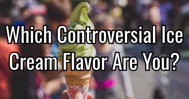Which Controversial Ice Cream Flavor Are You?