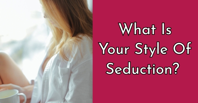 What Is Your Style Of Seduction?