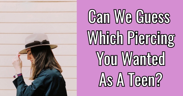 Can We Guess Which Piercing You Wanted As A Teen?