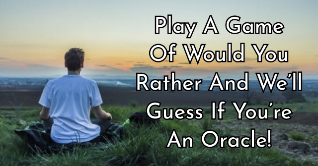 Play A Game Of Would You Rather And We’ll Guess If You’re An Oracle!