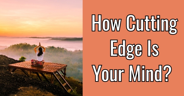 How Cutting Edge Is Your Mind?